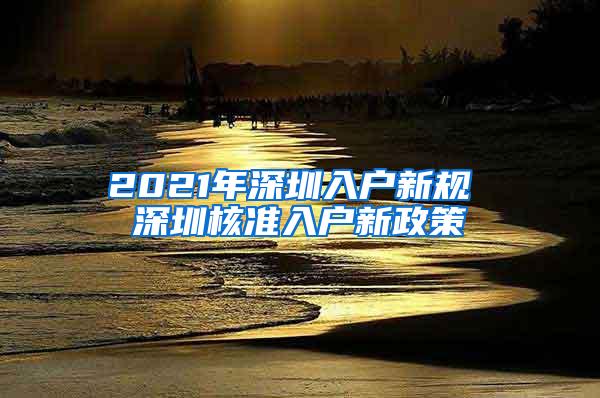 2021年深圳入户新规 深圳核准入户新政策