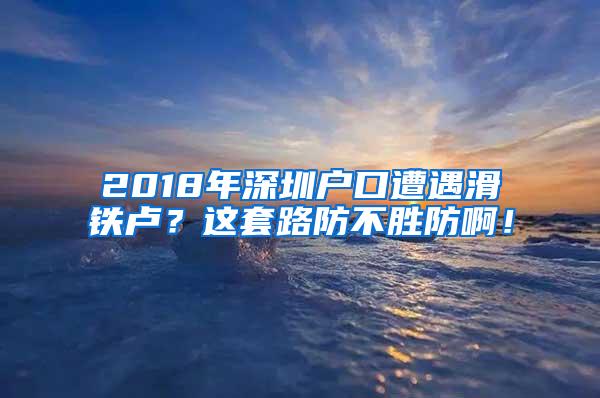 2018年深圳户口遭遇滑铁卢？这套路防不胜防啊！