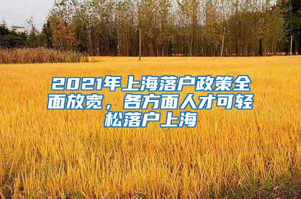 2021年上海落户政策全面放宽，各方面人才可轻松落户上海