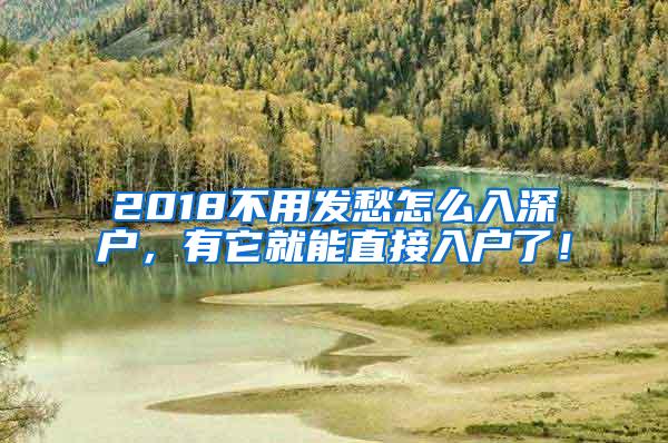 2018不用发愁怎么入深户，有它就能直接入户了！