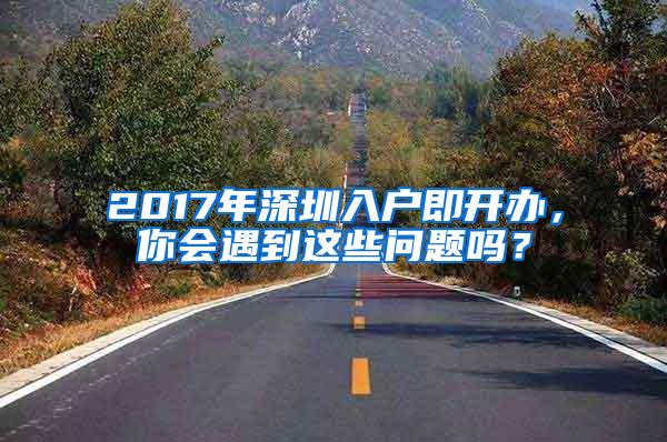 2017年深圳入户即开办，你会遇到这些问题吗？