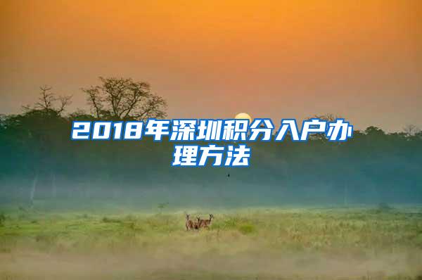 2018年深圳积分入户办理方法