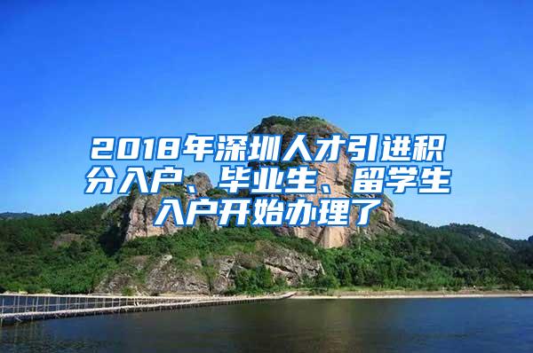 2018年深圳人才引进积分入户、毕业生、留学生入户开始办理了