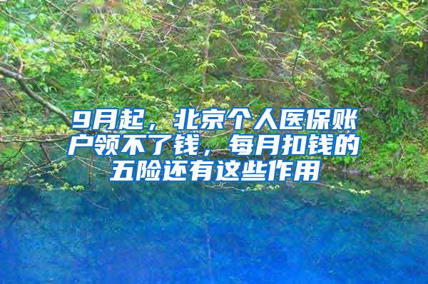 9月起，北京个人医保账户领不了钱，每月扣钱的五险还有这些作用