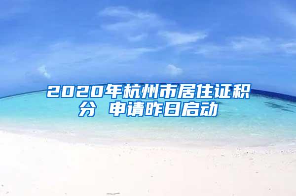 2020年杭州市居住证积分 申请昨日启动