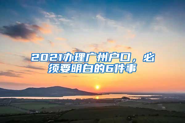 2021办理广州户口，必须要明白的6件事