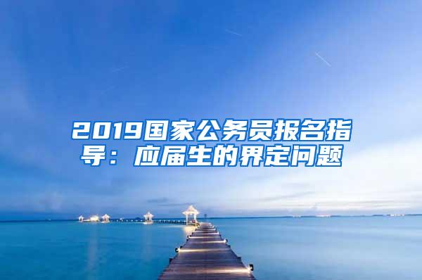2019国家公务员报名指导：应届生的界定问题