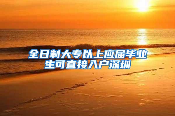 全日制大专以上应届毕业生可直接入户深圳