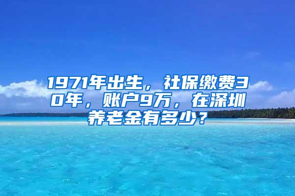 1971年出生，社保缴费30年，账户9万，在深圳养老金有多少？