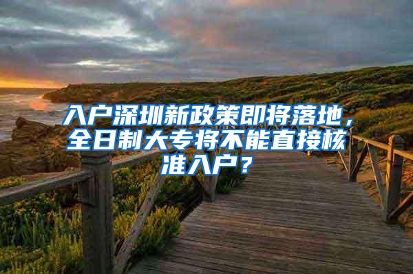 入户深圳新政策即将落地，全日制大专将不能直接核准入户？