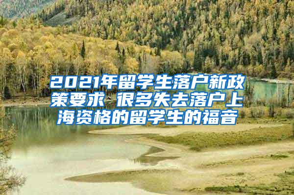 2021年留学生落户新政策要求 很多失去落户上海资格的留学生的福音