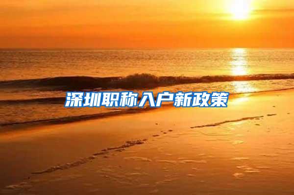 深圳职称入户新政策