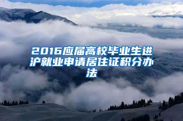 2016应届高校毕业生进沪就业申请居住证积分办法