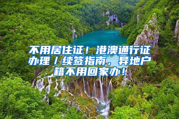 不用居住证！港澳通行证办理／续签指南，异地户籍不用回家办！