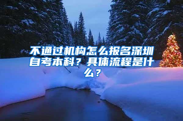 不通过机构怎么报名深圳自考本科？具体流程是什么？