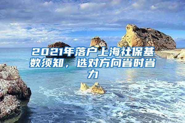 2021年落户上海社保基数须知，选对方向省时省力