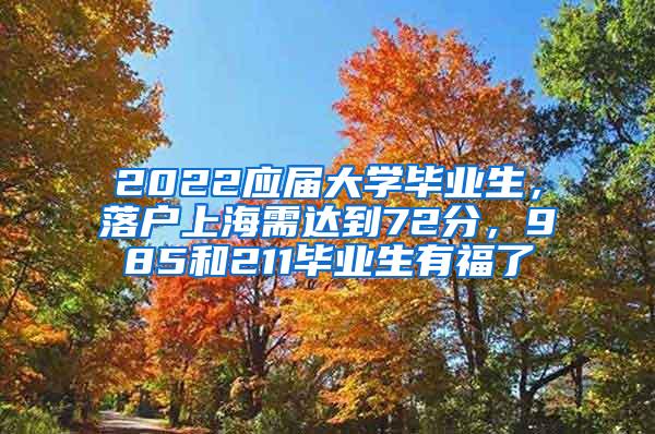 2022应届大学毕业生，落户上海需达到72分，985和211毕业生有福了
