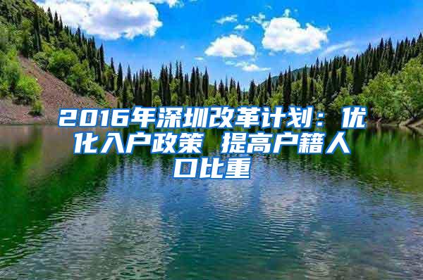 2016年深圳改革计划：优化入户政策 提高户籍人口比重