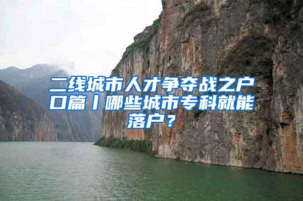 二线城市人才争夺战之户口篇丨哪些城市专科就能落户？