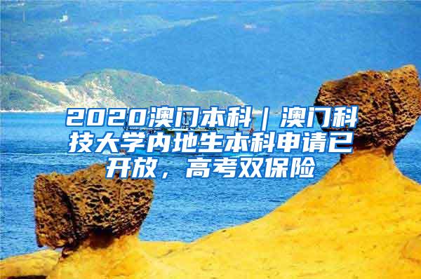 2020澳门本科｜澳门科技大学内地生本科申请已开放，高考双保险