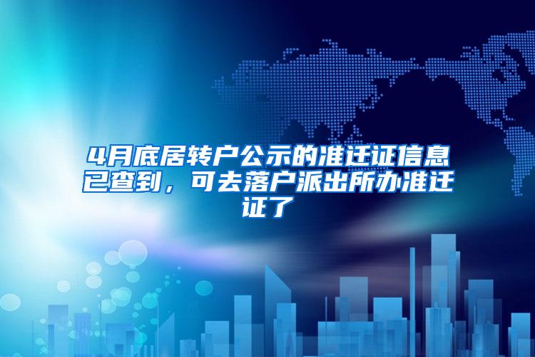 4月底居转户公示的准迁证信息已查到，可去落户派出所办准迁证了