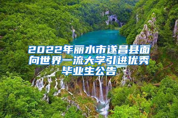 2022年丽水市遂昌县面向世界一流大学引进优秀毕业生公告