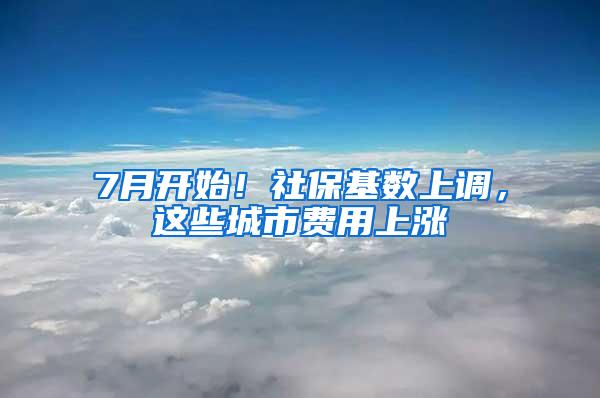 7月开始！社保基数上调，这些城市费用上涨
