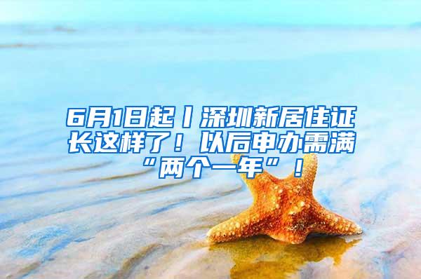 6月1日起丨深圳新居住证长这样了！以后申办需满“两个一年”！