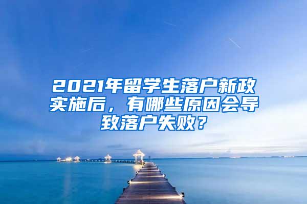2021年留学生落户新政实施后，有哪些原因会导致落户失败？