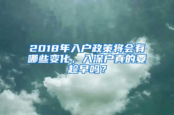 2018年入户政策将会有哪些变化，入深户真的要趁早吗？