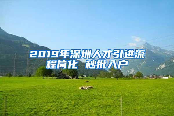 2019年深圳人才引进流程简化 秒批入户