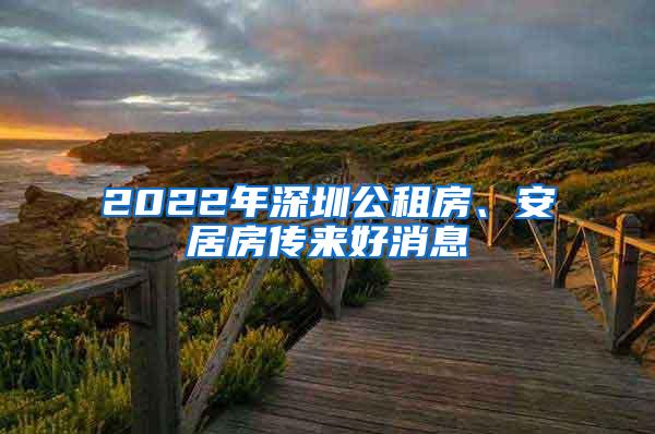 2022年深圳公租房、安居房传来好消息