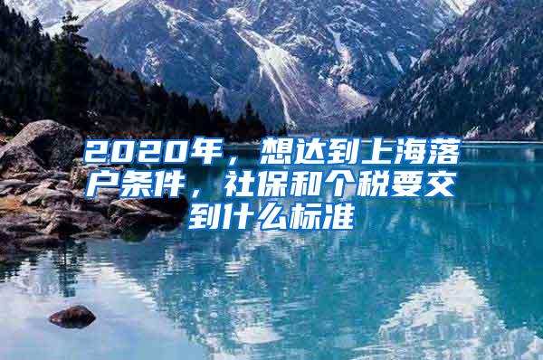 2020年，想达到上海落户条件，社保和个税要交到什么标准