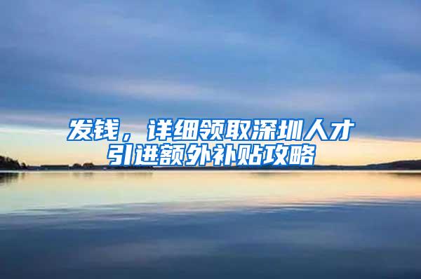 发钱，详细领取深圳人才引进额外补贴攻略