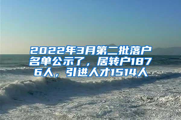 2022年3月第二批落户名单公示了，居转户1876人，引进人才1514人