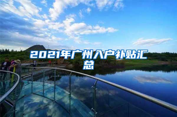 2021年广州入户补贴汇总