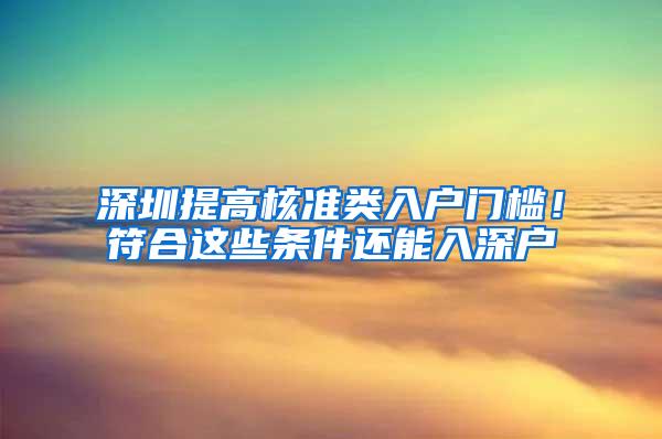 深圳提高核准类入户门槛！符合这些条件还能入深户