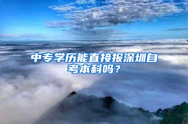 中专学历能直接报深圳自考本科吗？