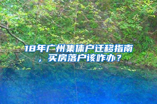 18年广州集体户迁移指南，买房落户该咋办？