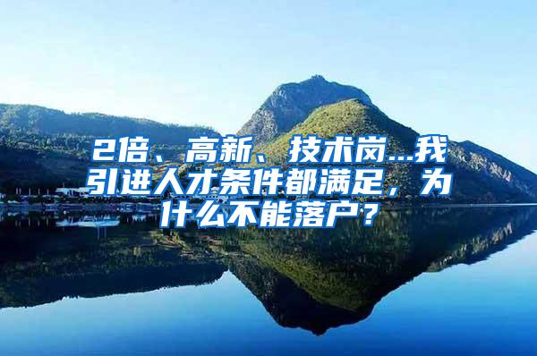 2倍、高新、技术岗...我引进人才条件都满足，为什么不能落户？