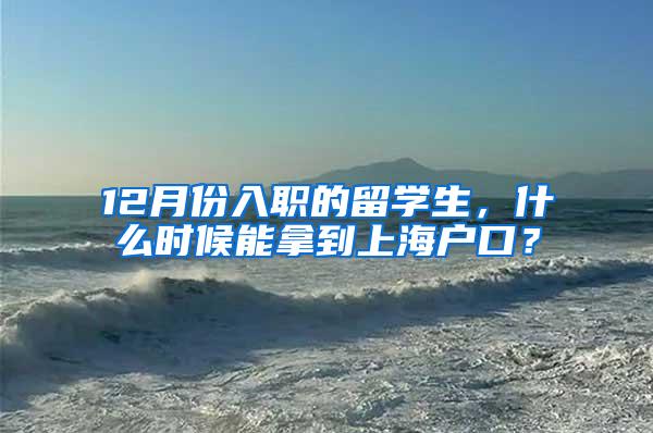 12月份入职的留学生，什么时候能拿到上海户口？