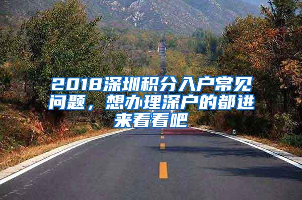2018深圳积分入户常见问题，想办理深户的都进来看看吧