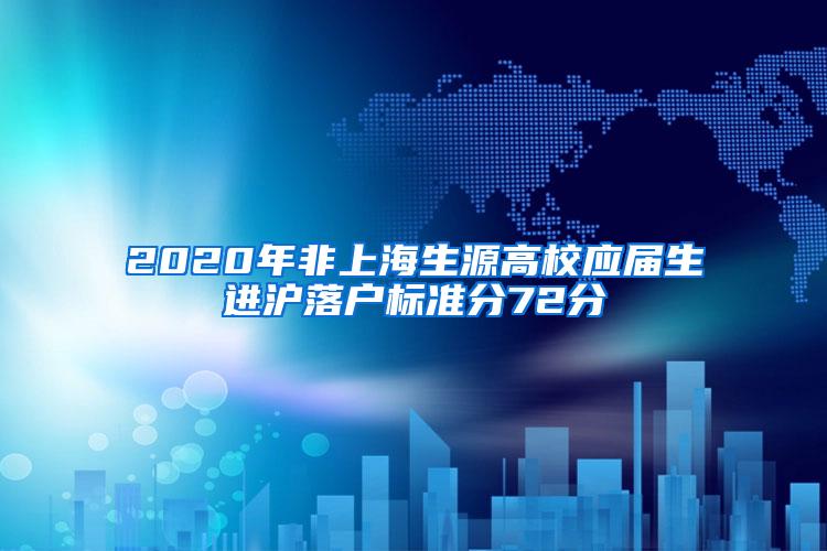 2020年非上海生源高校应届生进沪落户标准分72分