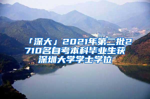 「深大」2021年第二批2710名自考本科毕业生获深圳大学学士学位