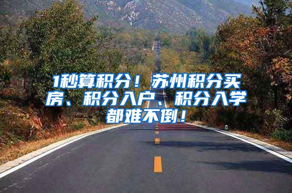 1秒算积分！苏州积分买房、积分入户、积分入学都难不倒！