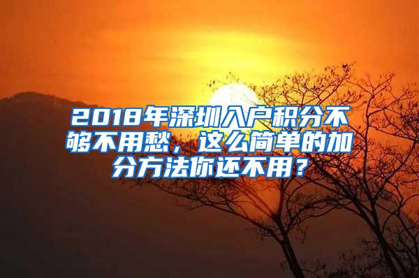 2018年深圳入户积分不够不用愁，这么简单的加分方法你还不用？