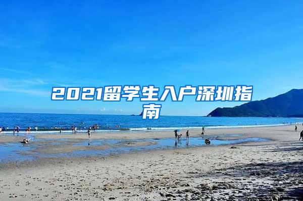 2021留学生入户深圳指南