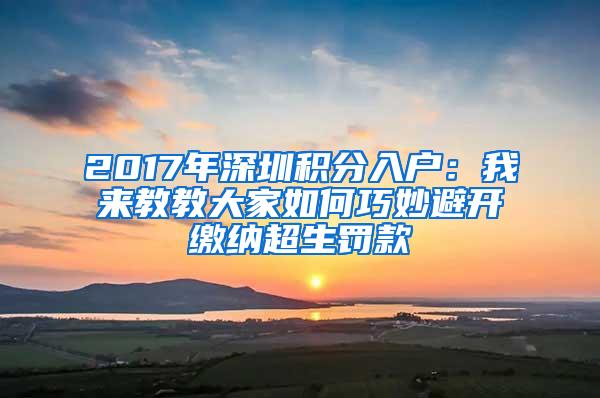 2017年深圳积分入户：我来教教大家如何巧妙避开缴纳超生罚款