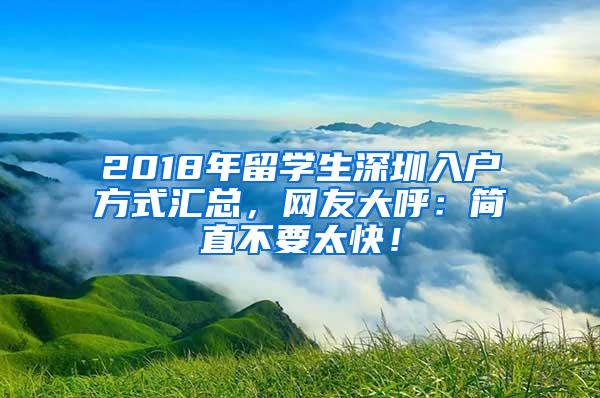 2018年留学生深圳入户方式汇总，网友大呼：简直不要太快！