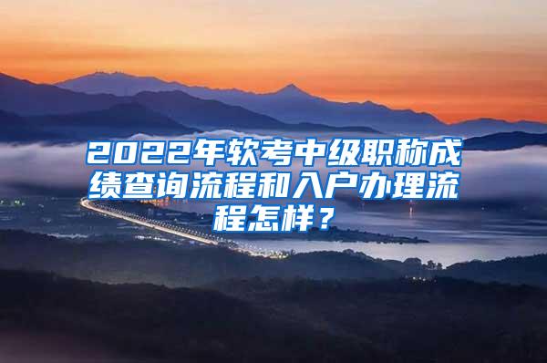 2022年软考中级职称成绩查询流程和入户办理流程怎样？